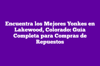 Encuentra los Mejores Yonkes en Lakewood, Colorado: Guía Completa para Compras de Repuestos