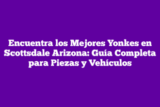 Encuentra los Mejores Yonkes en Scottsdale Arizona: Guía Completa para Piezas y Vehículos
