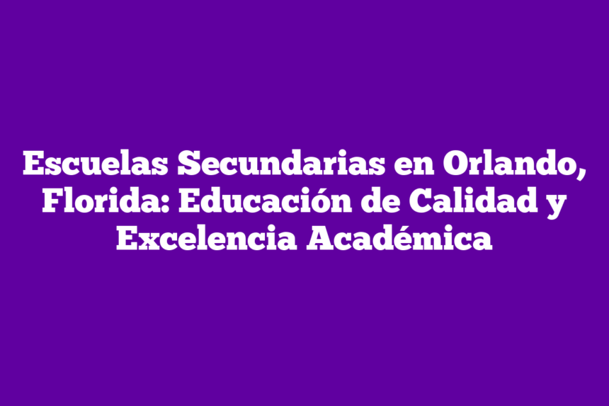 Escuelas Secundarias en Orlando, Florida: Educación de Calidad y Excelencia Académica