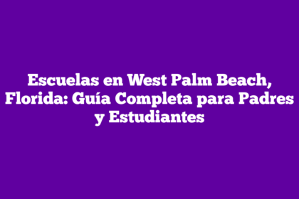 Escuelas en West Palm Beach, Florida: Guía Completa para Padres y Estudiantes
