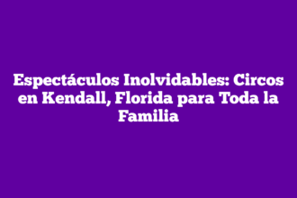 Espectáculos Inolvidables: Circos en Kendall, Florida para Toda la Familia