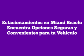 Estacionamientos en Miami Beach: Encuentra Opciones Seguras y Convenientes para tu Vehículo