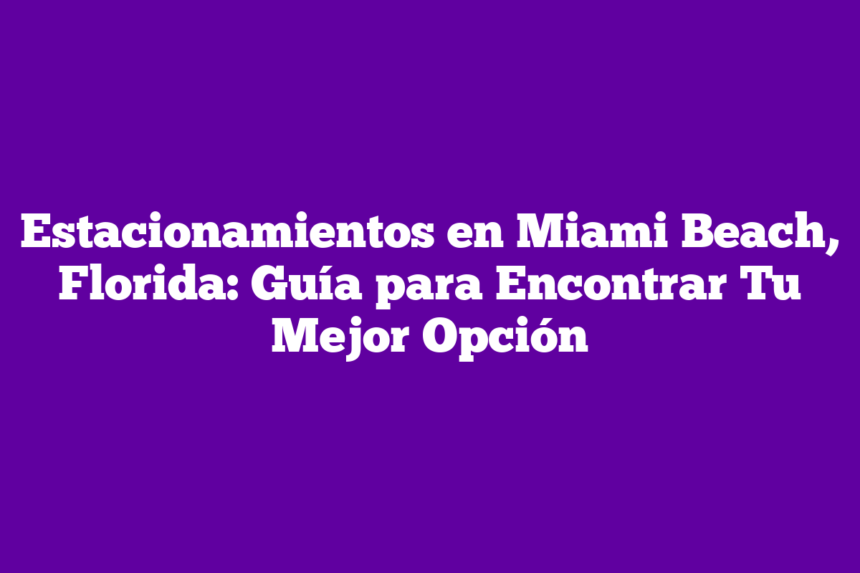Estacionamientos en Miami Beach, Florida: Guía para Encontrar Tu Mejor Opción