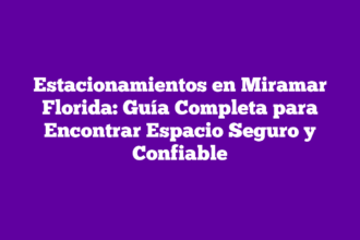 Estacionamientos en Miramar Florida: Guía Completa para Encontrar Espacio Seguro y Confiable