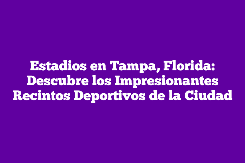 Imagen de Estadios en Tampa, Florida: Descubre los Impresionantes Recintos Deportivos de la Ciudad Estadios en Tampa, Florida: Descubre los Impresionantes Recintos Deportivos de la Ciudad