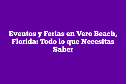 Eventos y Ferias en Vero Beach, Florida: Todo lo que Necesitas Saber