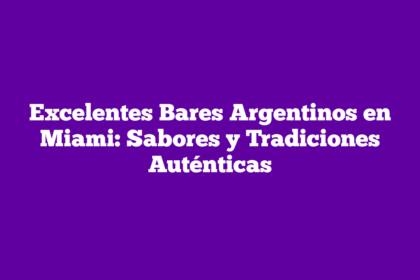 Excelentes Bares Argentinos en Miami: Sabores y Tradiciones Auténticas