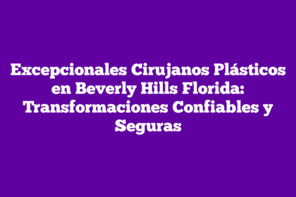 Excepcionales Cirujanos Plásticos en Beverly Hills Florida: Transformaciones Confiables y Seguras