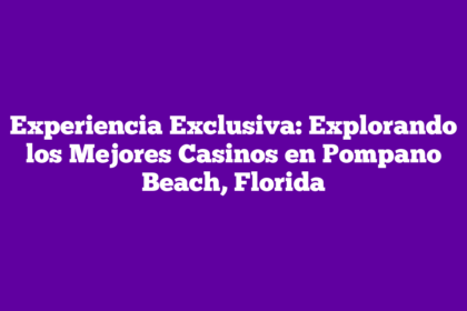 Experiencia Exclusiva: Explorando los Mejores Casinos en Pompano Beach, Florida