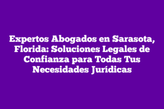 Expertos Abogados en Sarasota, Florida: Soluciones Legales de Confianza para Todas Tus Necesidades Jurídicas