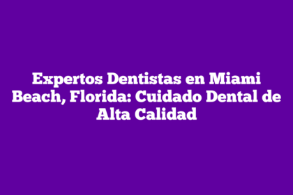 Expertos Dentistas en Miami Beach, Florida: Cuidado Dental de Alta Calidad
