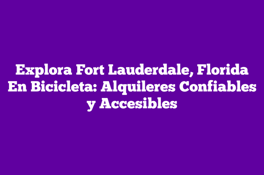 Explora Fort Lauderdale, Florida En Bicicleta: Alquileres Confiables y Accesibles