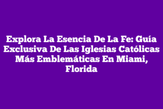 Explora La Esencia De La Fe: Guía Exclusiva De Las Iglesias Católicas Más Emblemáticas En Miami, Florida