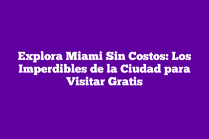 Explora Miami Sin Costos: Los Imperdibles de la Ciudad para Visitar Gratis
