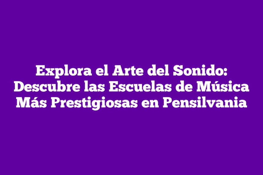 Explora el Arte del Sonido: Descubre las Escuelas de Música Más Prestigiosas en Pensilvania