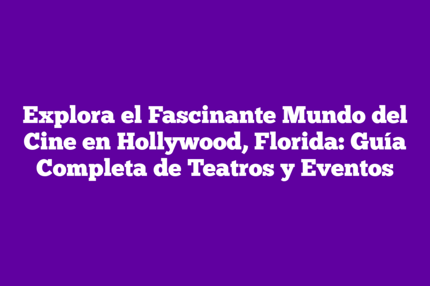Explora el Fascinante Mundo del Cine en Hollywood, Florida: Guía Completa de Teatros y Eventos