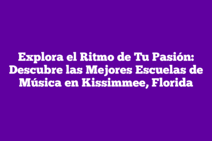 Explora el Ritmo de Tu Pasión: Descubre las Mejores Escuelas de Música en Kissimmee, Florida