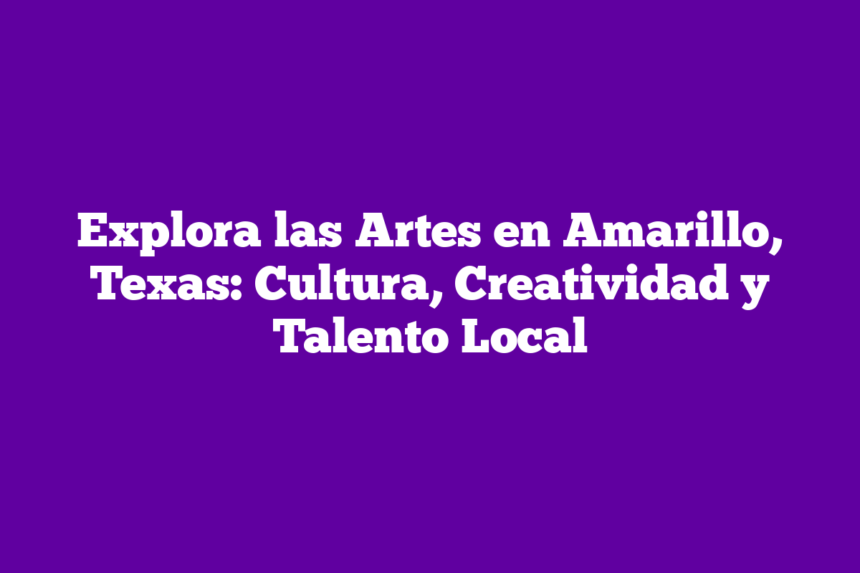 Explora las Artes en Amarillo, Texas: Cultura, Creatividad y Talento Local