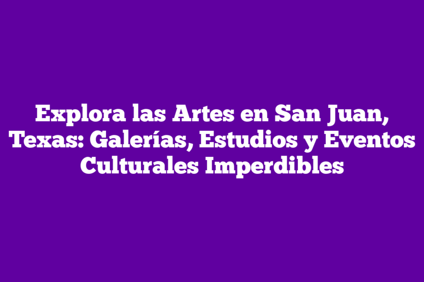Imagen de Explora las Artes en San Juan, Texas: Galerías, Estudios y Eventos Culturales Imperdibles Explora las Artes en San Juan, Texas: Galerías, Estudios y Eventos Culturales Imperdibles