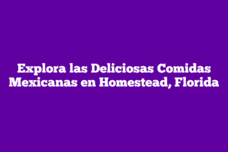 Explora las Deliciosas Comidas Mexicanas en Homestead, Florida