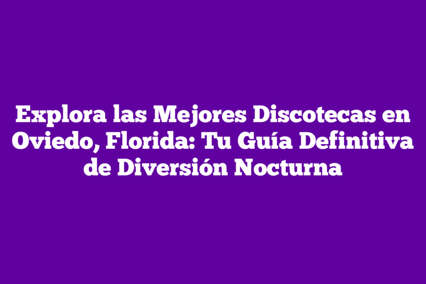 Explora las Mejores Discotecas en Oviedo, Florida: Tu Guía Definitiva de Diversión Nocturna