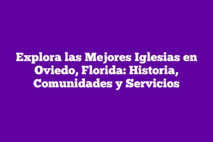 Explora las Mejores Iglesias en Oviedo, Florida: Historia, Comunidades y Servicios