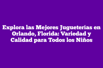 Explora las Mejores Jugueterías en Orlando, Florida: Variedad y Calidad para Todos los Niños