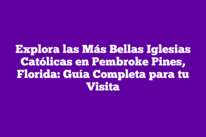 Explora las Más Bellas Iglesias Católicas en Pembroke Pines, Florida: Guía Completa para tu Visita