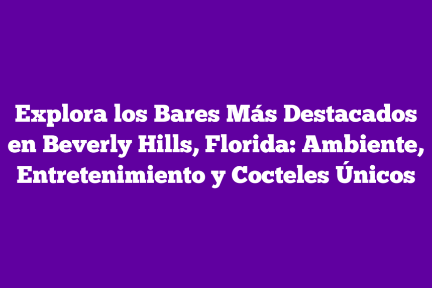 Explora los Bares Más Destacados en Beverly Hills, Florida: Ambiente, Entretenimiento y Cocteles Únicos