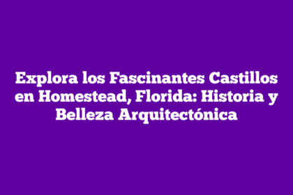 Explora los Fascinantes Castillos en Homestead, Florida: Historia y Belleza Arquitectónica