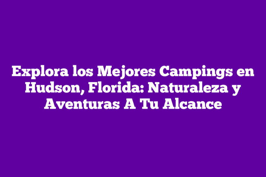 Imagen de Explora los Mejores Campings en Hudson, Florida: Naturaleza y Aventuras A Tu Alcance Explora los Mejores Campings en Hudson, Florida: Naturaleza y Aventuras A Tu Alcance