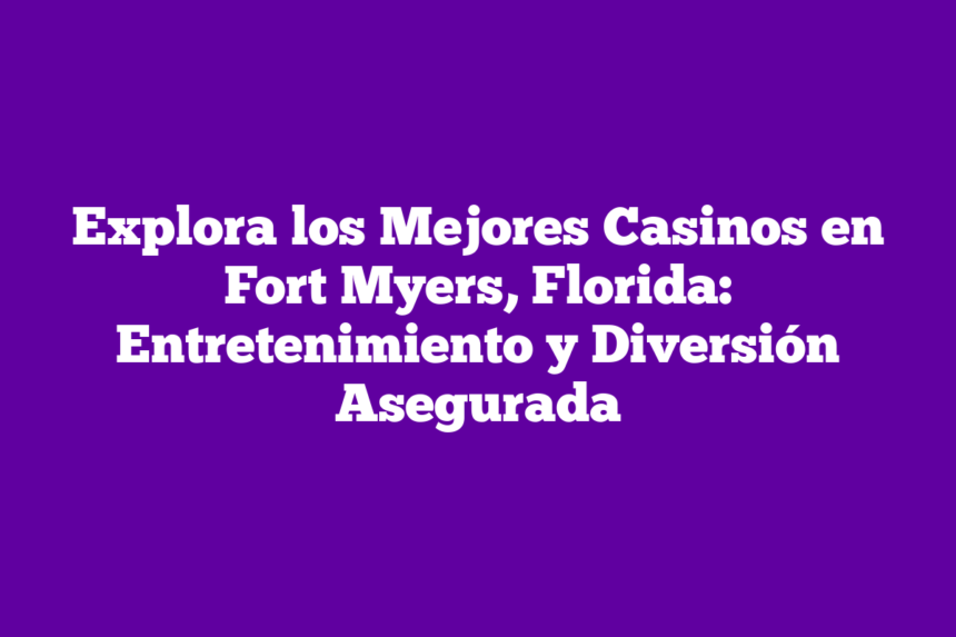 Explora los Mejores Casinos en Fort Myers, Florida: Entretenimiento y Diversión Asegurada