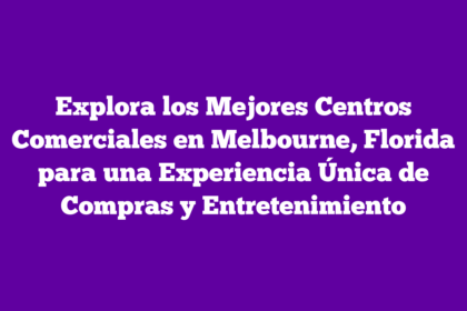 Explora los Mejores Centros Comerciales en Melbourne, Florida para una Experiencia Única de Compras y Entretenimiento