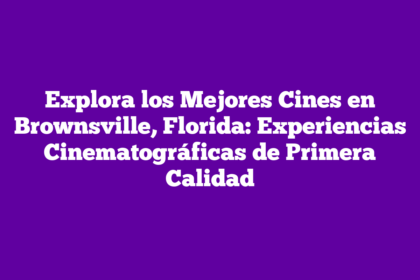 Explora los Mejores Cines en Brownsville, Florida: Experiencias Cinematográficas de Primera Calidad