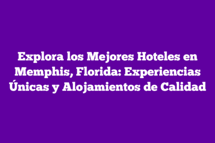 Explora los Mejores Hoteles en Memphis, Florida: Experiencias Únicas y Alojamientos de Calidad