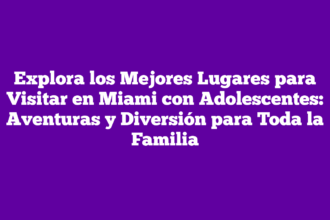 Explora los Mejores Lugares para Visitar en Miami con Adolescentes: Aventuras y Diversión para Toda la Familia