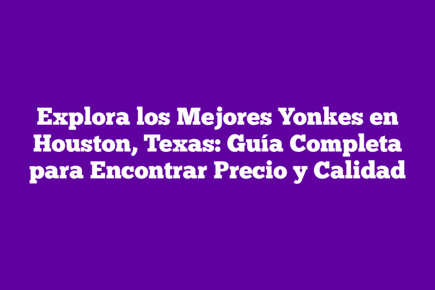 Imagen de Explora los Mejores Yonkes en Houston, Texas: Guía Completa para Encontrar Precio y Calidad Explora los Mejores Yonkes en Houston, Texas: Guía Completa para Encontrar Precio y Calidad