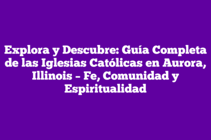 Explora y Descubre: Guía Completa de las Iglesias Católicas en Aurora, Illinois – Fe, Comunidad y Espiritualidad