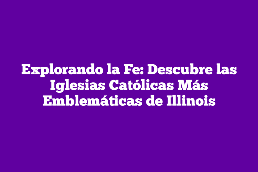 Explorando la Fe: Descubre las Iglesias Católicas Más Emblemáticas de Illinois