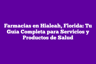 Farmacias en Hialeah, Florida: Tu Guía Completa para Servicios y Productos de Salud