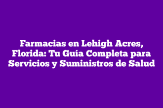 Farmacias en Lehigh Acres, Florida: Tu Guía Completa para Servicios y Suministros de Salud