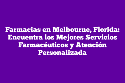 Farmacias en Melbourne, Florida: Encuentra los Mejores Servicios Farmacéuticos y Atención Personalizada