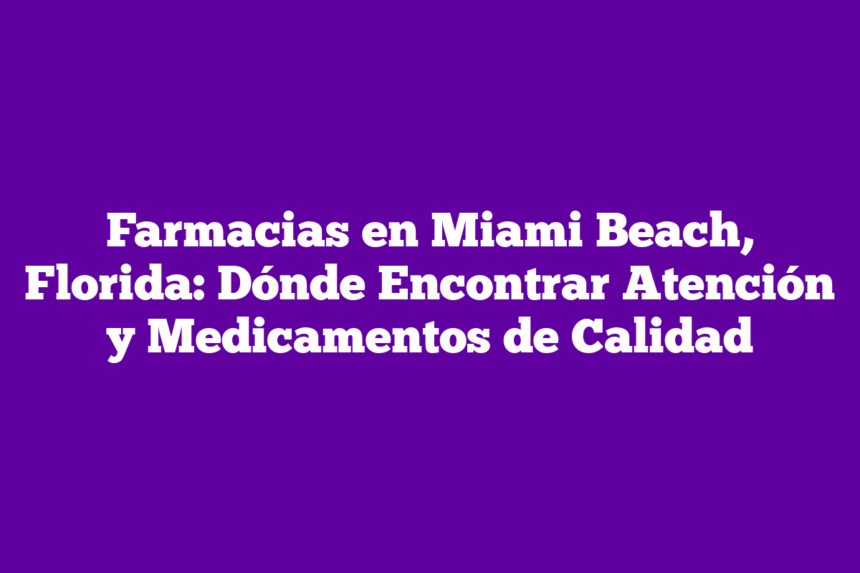 Farmacias en Miami Beach, Florida: Dónde Encontrar Atención y Medicamentos de Calidad