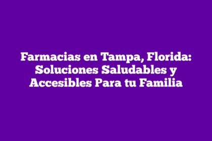 Farmacias en Tampa, Florida: Soluciones Saludables y Accesibles Para tu Familia