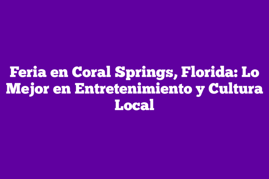 Feria en Coral Springs, Florida: Lo Mejor en Entretenimiento y Cultura Local