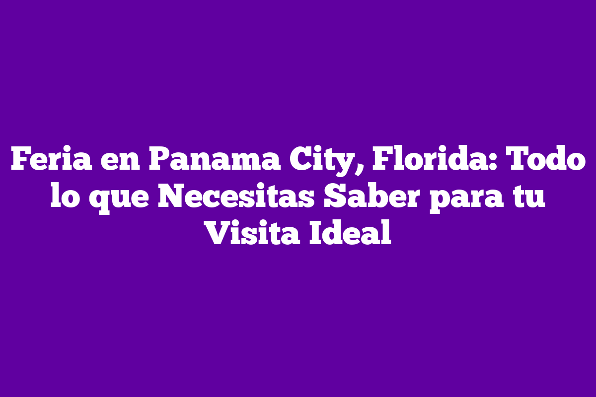 Feria en panama city florida todo lo que necesitas saber para tu