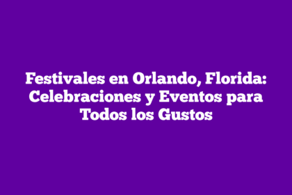 Festivales en Orlando, Florida: Celebraciones y Eventos para Todos los Gustos