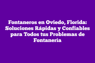 Fontaneros en Oviedo, Florida: Soluciones Rápidas y Confiables para Todos tus Problemas de Fontanería
