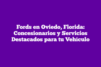 Fords en Oviedo, Florida: Concesionarios y Servicios Destacados para tu Vehículo