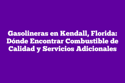Gasolineras en Kendall, Florida: Dónde Encontrar Combustible de Calidad y Servicios Adicionales